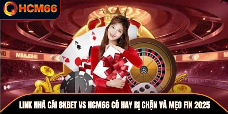 Link Nhà Cái 8kbet Vs HCM66 Có Hay Bị Chặn Và Mẹo Fix 2025