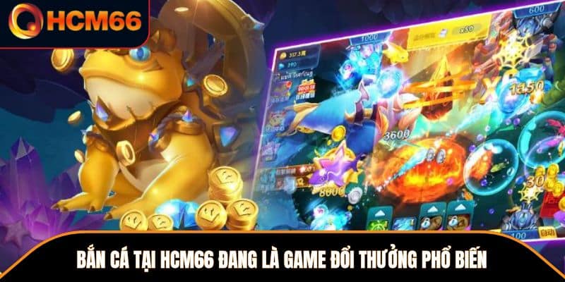 Bắn Cá tại HCM66 đang là game đổi thưởng phổ biến 