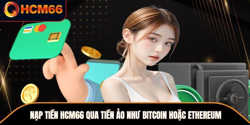 Nạp tiền HCM66 qua tiền ảo như Bitcoin hoặc Ethereum