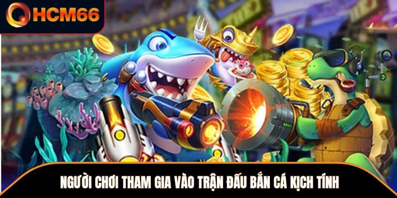 Người chơi tham gia vào trận đấu bắn cá kịch tính