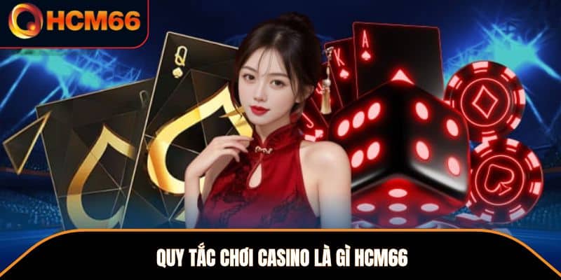 Quy tắc chơi casino là gì HCM66