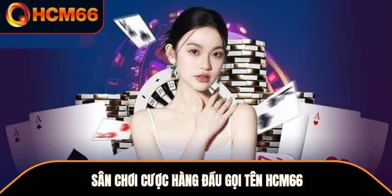 Sân chơi cược hàng đầu gọi tên HCM66