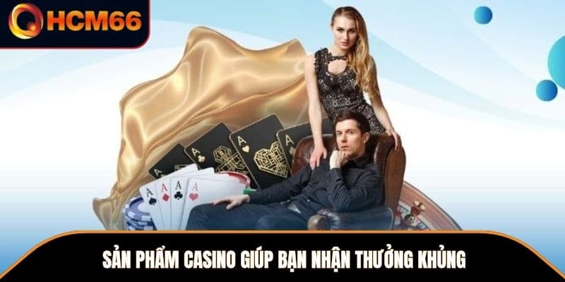 Sản phẩm casino giúp bạn nhận thưởng khủng 