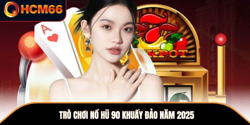  Trò chơi Nổ Hũ 90 khuấy đảo năm 2025